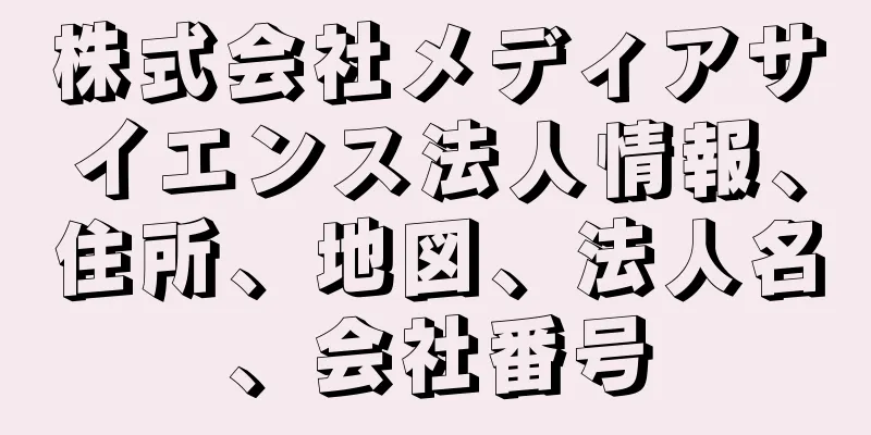 株式会社メディアサイエンス法人情報、住所、地図、法人名、会社番号