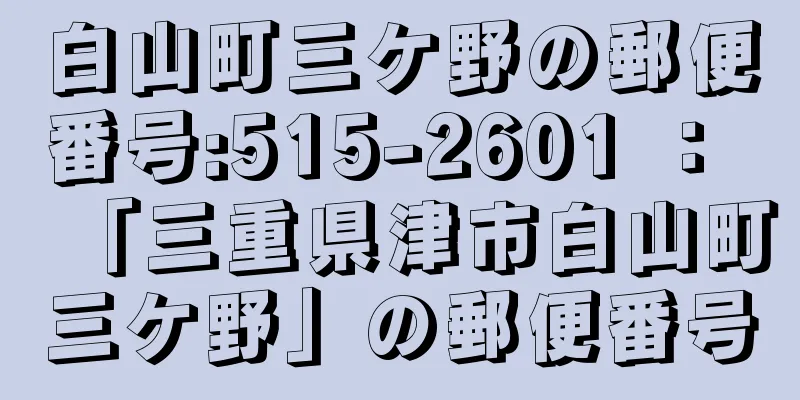 白山町三ケ野の郵便番号:515-2601 ： 「三重県津市白山町三ケ野」の郵便番号