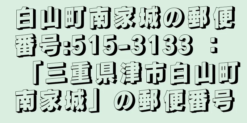 白山町南家城の郵便番号:515-3133 ： 「三重県津市白山町南家城」の郵便番号