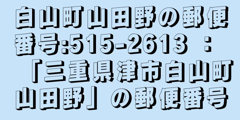 白山町山田野の郵便番号:515-2613 ： 「三重県津市白山町山田野」の郵便番号