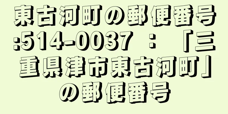 東古河町の郵便番号:514-0037 ： 「三重県津市東古河町」の郵便番号