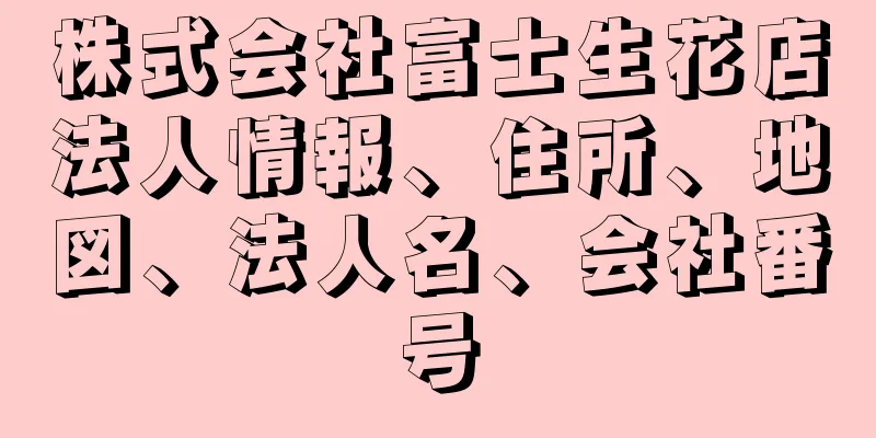 株式会社富士生花店法人情報、住所、地図、法人名、会社番号