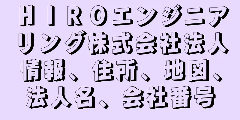 ＨＩＲＯエンジニアリング株式会社法人情報、住所、地図、法人名、会社番号