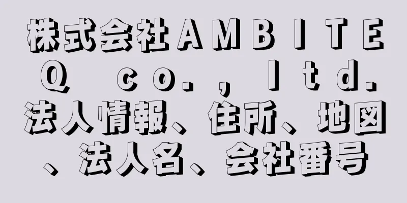 株式会社ＡＭＢＩＴＥＱ　ｃｏ．，ｌｔｄ．法人情報、住所、地図、法人名、会社番号