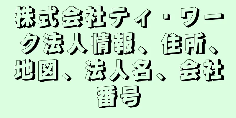 株式会社ティ・ワーク法人情報、住所、地図、法人名、会社番号