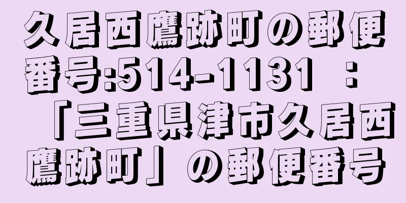 久居西鷹跡町の郵便番号:514-1131 ： 「三重県津市久居西鷹跡町」の郵便番号