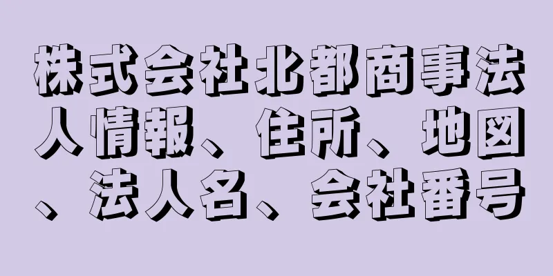 株式会社北都商事法人情報、住所、地図、法人名、会社番号