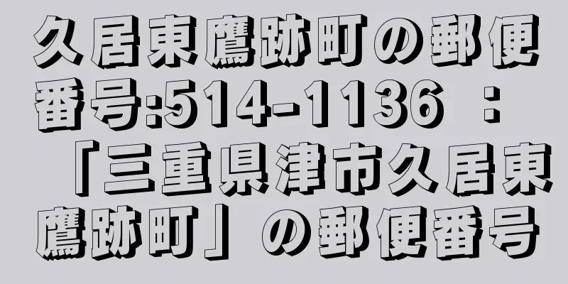 久居東鷹跡町の郵便番号:514-1136 ： 「三重県津市久居東鷹跡町」の郵便番号