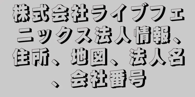 株式会社ライブフェニックス法人情報、住所、地図、法人名、会社番号