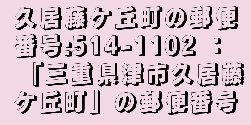 久居藤ケ丘町の郵便番号:514-1102 ： 「三重県津市久居藤ケ丘町」の郵便番号