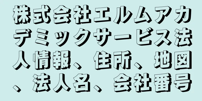 株式会社エルムアカデミックサービス法人情報、住所、地図、法人名、会社番号