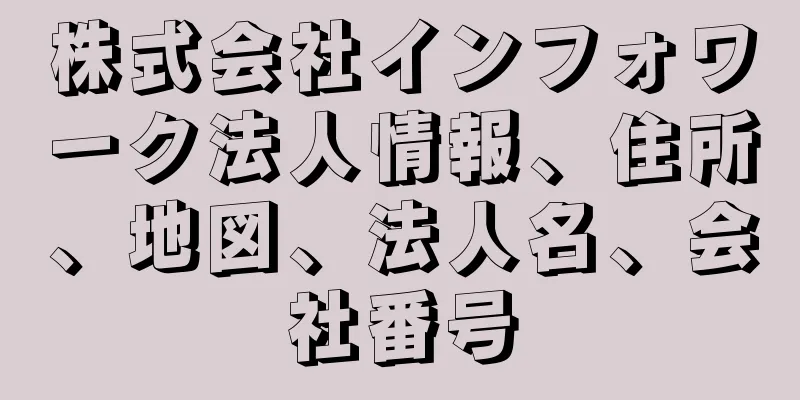 株式会社インフォワーク法人情報、住所、地図、法人名、会社番号