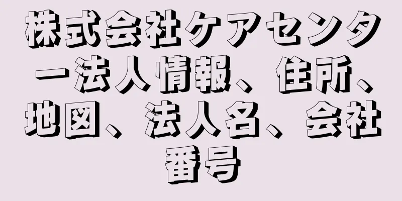 株式会社ケアセンター法人情報、住所、地図、法人名、会社番号