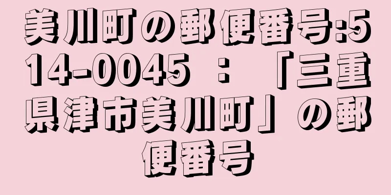 美川町の郵便番号:514-0045 ： 「三重県津市美川町」の郵便番号