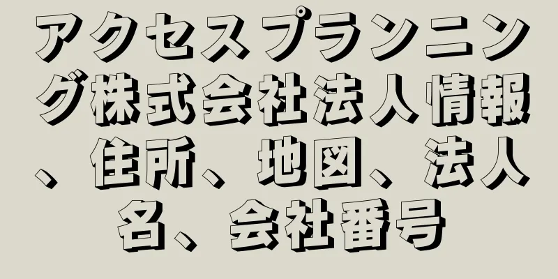 アクセスプランニング株式会社法人情報、住所、地図、法人名、会社番号