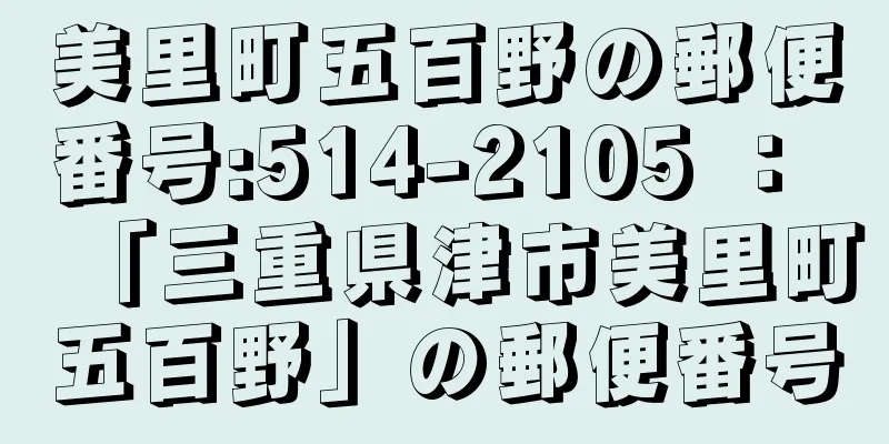 美里町五百野の郵便番号:514-2105 ： 「三重県津市美里町五百野」の郵便番号