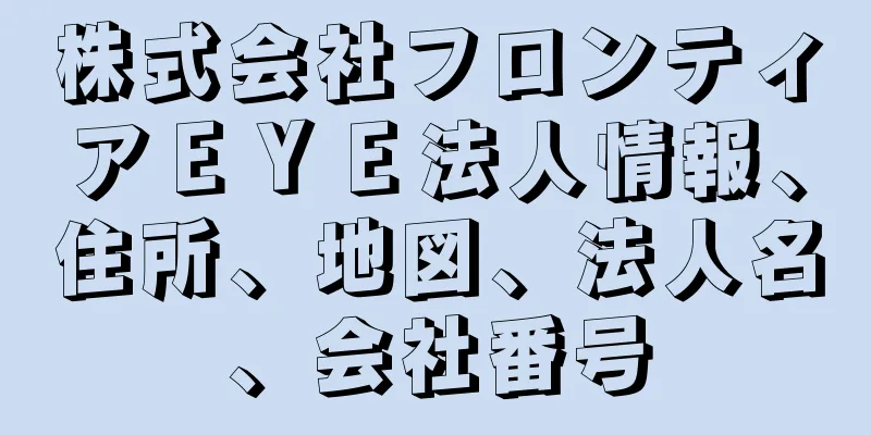株式会社フロンティアＥＹＥ法人情報、住所、地図、法人名、会社番号