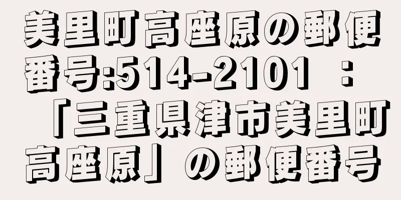 美里町高座原の郵便番号:514-2101 ： 「三重県津市美里町高座原」の郵便番号