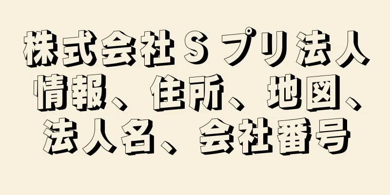 株式会社Ｓプリ法人情報、住所、地図、法人名、会社番号