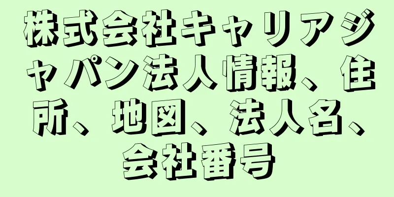 株式会社キャリアジャパン法人情報、住所、地図、法人名、会社番号