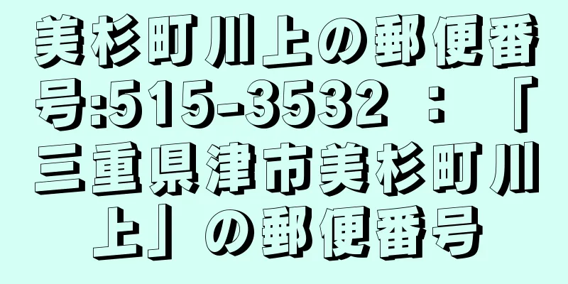 美杉町川上の郵便番号:515-3532 ： 「三重県津市美杉町川上」の郵便番号