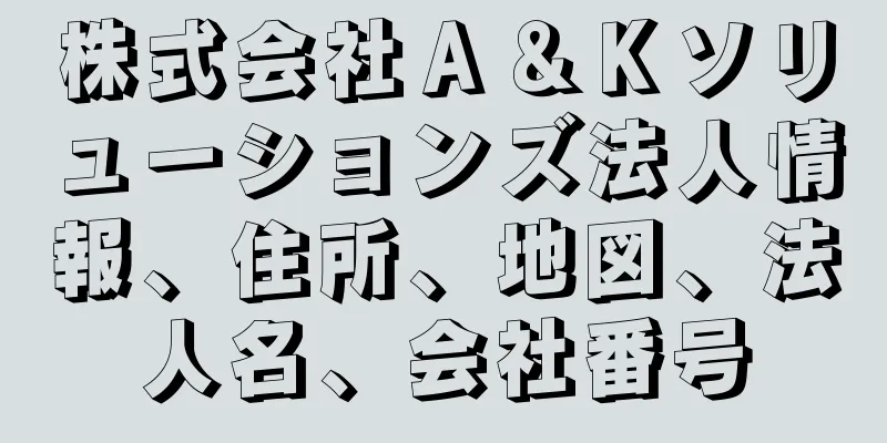 株式会社Ａ＆Ｋソリューションズ法人情報、住所、地図、法人名、会社番号