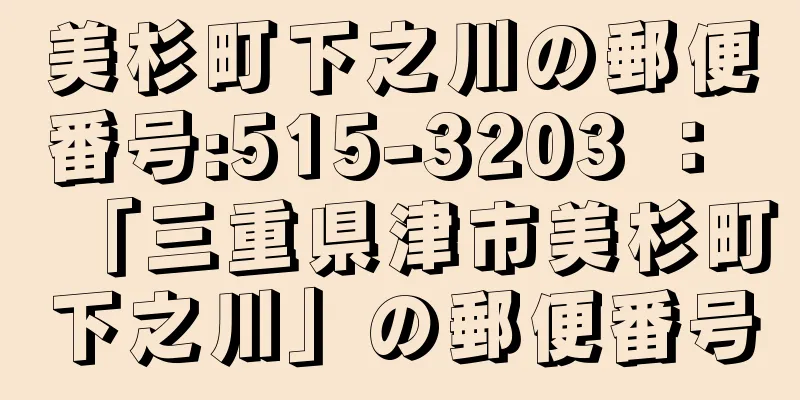 美杉町下之川の郵便番号:515-3203 ： 「三重県津市美杉町下之川」の郵便番号