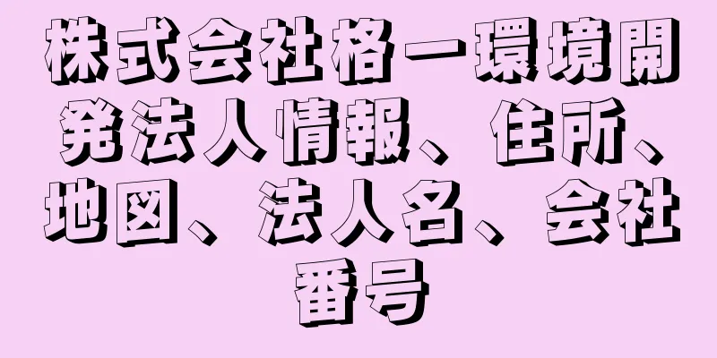 株式会社格一環境開発法人情報、住所、地図、法人名、会社番号