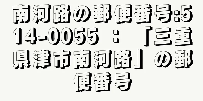 南河路の郵便番号:514-0055 ： 「三重県津市南河路」の郵便番号