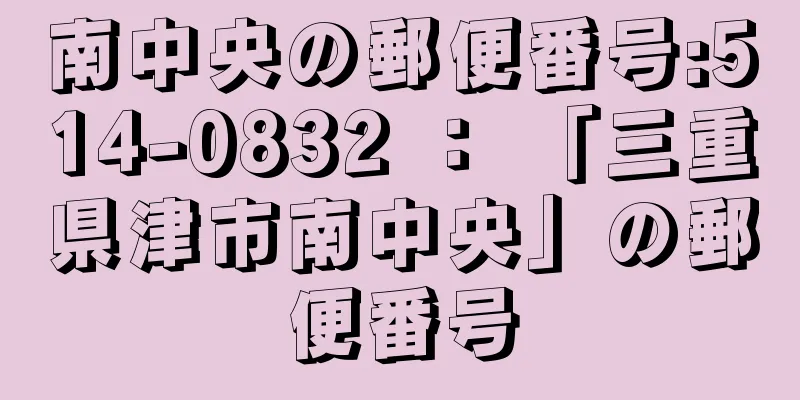 南中央の郵便番号:514-0832 ： 「三重県津市南中央」の郵便番号