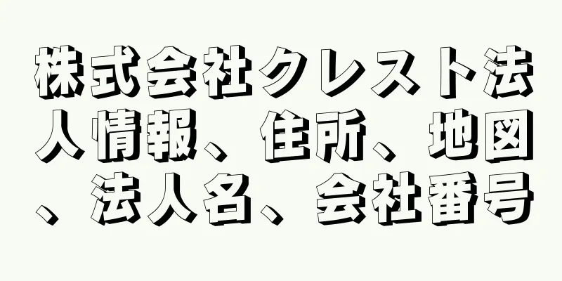 株式会社クレスト法人情報、住所、地図、法人名、会社番号