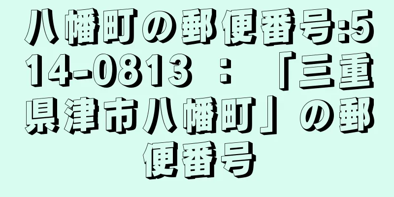 八幡町の郵便番号:514-0813 ： 「三重県津市八幡町」の郵便番号