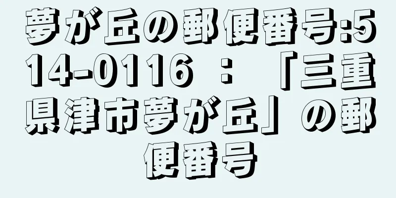 夢が丘の郵便番号:514-0116 ： 「三重県津市夢が丘」の郵便番号