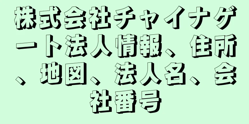 株式会社チャイナゲート法人情報、住所、地図、法人名、会社番号