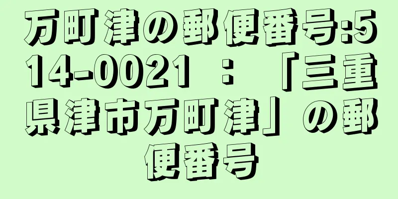 万町津の郵便番号:514-0021 ： 「三重県津市万町津」の郵便番号