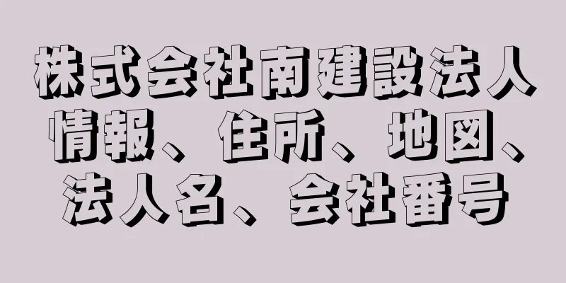 株式会社南建設法人情報、住所、地図、法人名、会社番号