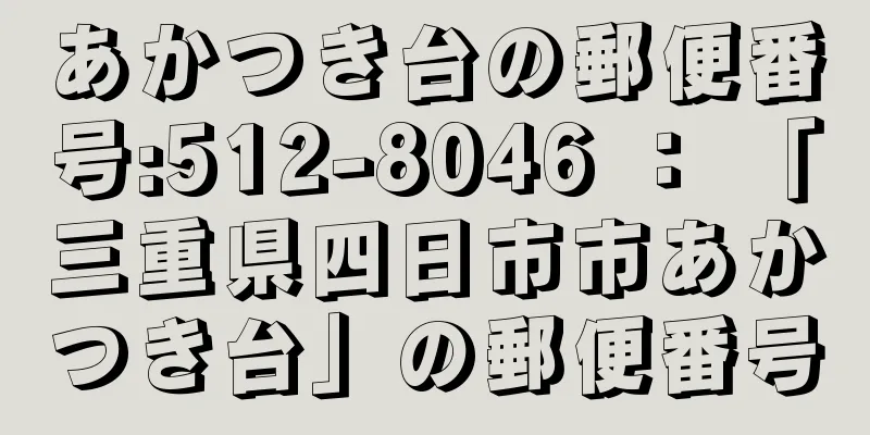 あかつき台の郵便番号:512-8046 ： 「三重県四日市市あかつき台」の郵便番号