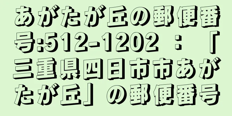 あがたが丘の郵便番号:512-1202 ： 「三重県四日市市あがたが丘」の郵便番号