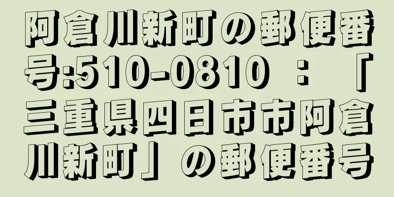 阿倉川新町の郵便番号:510-0810 ： 「三重県四日市市阿倉川新町」の郵便番号