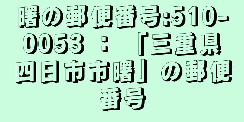 曙の郵便番号:510-0053 ： 「三重県四日市市曙」の郵便番号