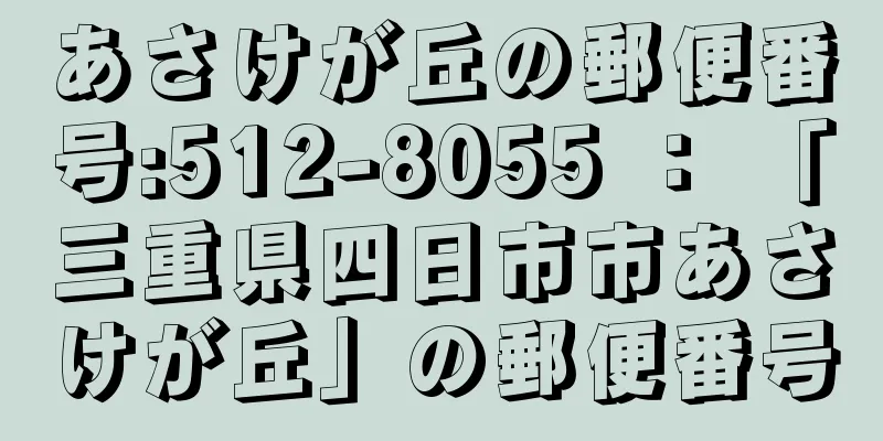 あさけが丘の郵便番号:512-8055 ： 「三重県四日市市あさけが丘」の郵便番号