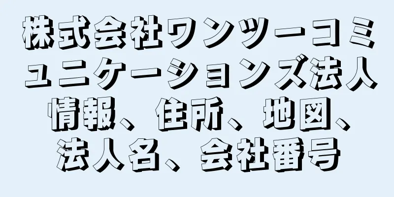 株式会社ワンツーコミュニケーションズ法人情報、住所、地図、法人名、会社番号