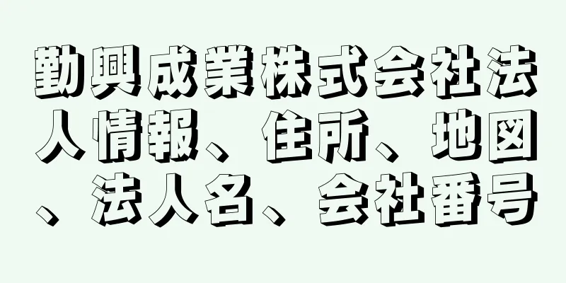 勤興成業株式会社法人情報、住所、地図、法人名、会社番号