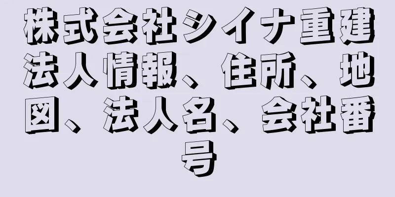 株式会社シイナ重建法人情報、住所、地図、法人名、会社番号