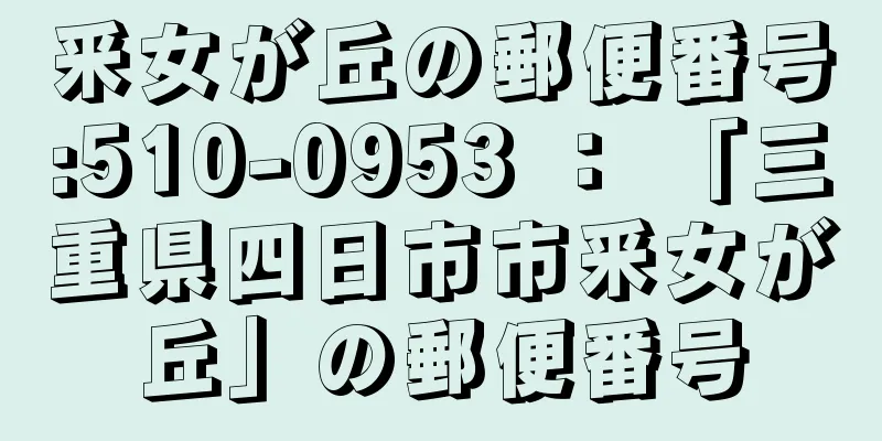 釆女が丘の郵便番号:510-0953 ： 「三重県四日市市釆女が丘」の郵便番号