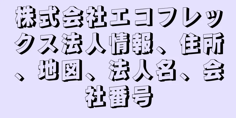 株式会社エコフレックス法人情報、住所、地図、法人名、会社番号