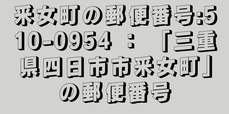 釆女町の郵便番号:510-0954 ： 「三重県四日市市釆女町」の郵便番号