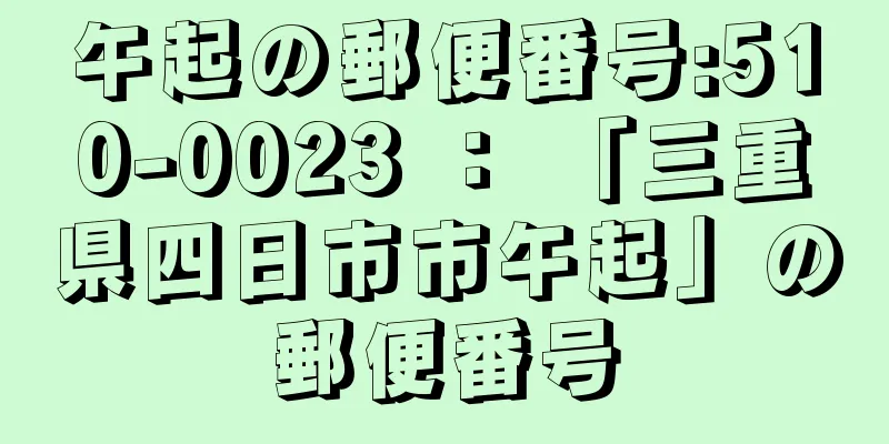 午起の郵便番号:510-0023 ： 「三重県四日市市午起」の郵便番号