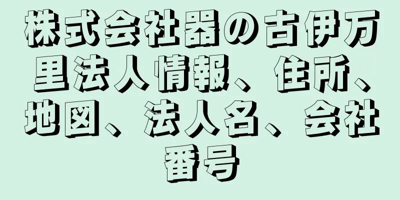 株式会社器の古伊万里法人情報、住所、地図、法人名、会社番号