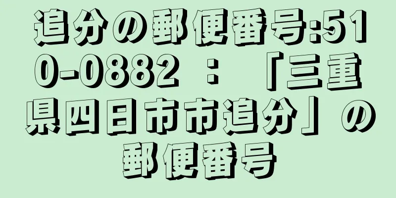 追分の郵便番号:510-0882 ： 「三重県四日市市追分」の郵便番号